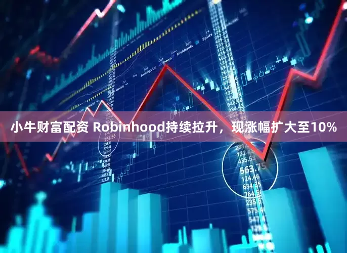 小牛财富配资 Robinhood持续拉升，现涨幅扩大至10%