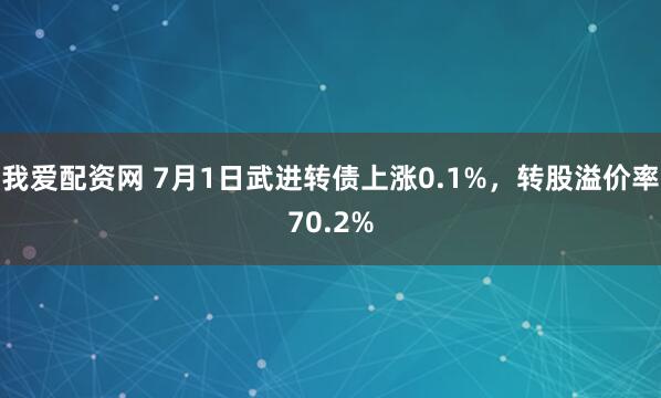 我爱配资网 7月1日武进转债上涨0.1%，转股溢价率70.2%