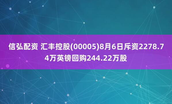 信弘配资 汇丰控股(00005)8月6日斥资2278.74万英镑回购244.22万股