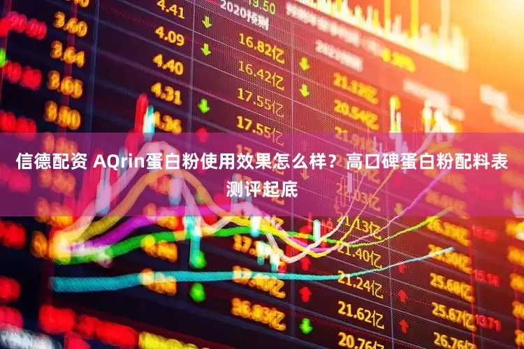 信德配资 AQrin蛋白粉使用效果怎么样？高口碑蛋白粉配料表测评起底