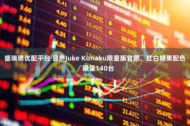 盛瑞德优配平台 日产Juke Kohaku限量版官图，红白糖果配色／限量140台