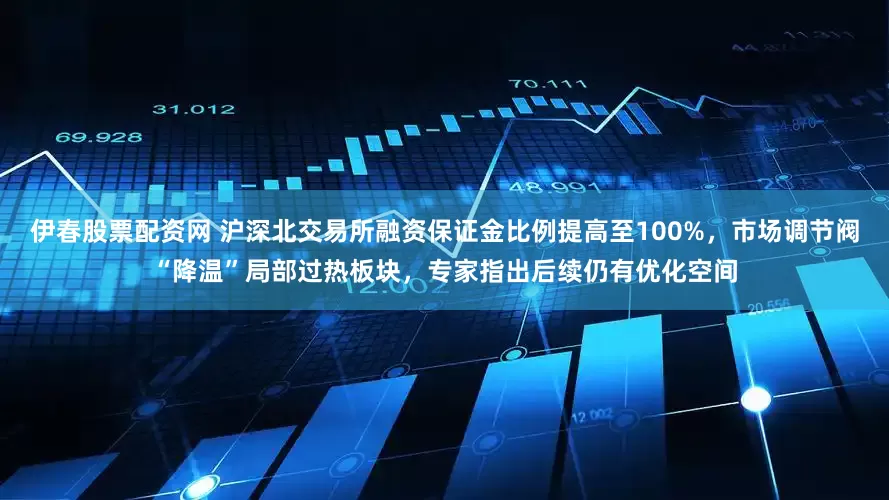 伊春股票配资网 沪深北交易所融资保证金比例提高至100%，市场调节阀“降温”局部过热板块，专家指出后续仍有优化空间